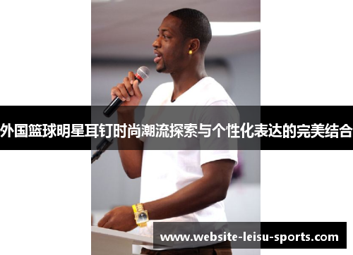 外国篮球明星耳钉时尚潮流探索与个性化表达的完美结合