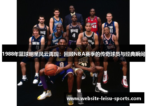 1988年篮球明星风云再现：回顾NBA赛季的传奇球员与经典瞬间