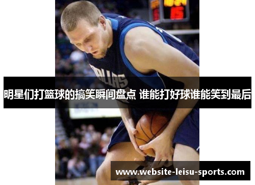 明星们打篮球的搞笑瞬间盘点 谁能打好球谁能笑到最后