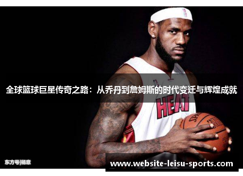全球篮球巨星传奇之路：从乔丹到詹姆斯的时代变迁与辉煌成就