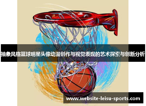 抽象风格篮球明星头像动漫创作与视觉表现的艺术探索与创新分析