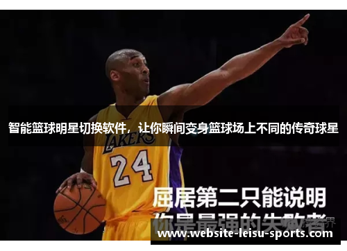 智能篮球明星切换软件，让你瞬间变身篮球场上不同的传奇球星