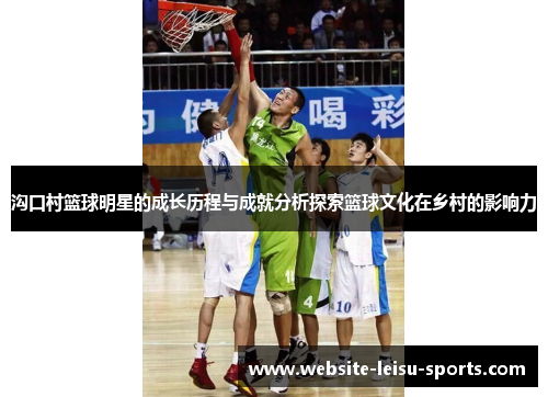 沟口村篮球明星的成长历程与成就分析探索篮球文化在乡村的影响力