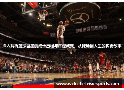深入解析篮球巨星的成长历程与辉煌成就，从球场到人生的传奇故事