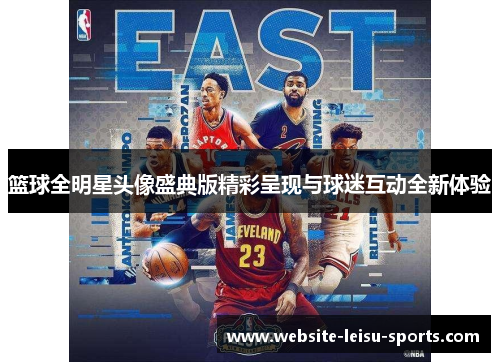 篮球全明星头像盛典版精彩呈现与球迷互动全新体验