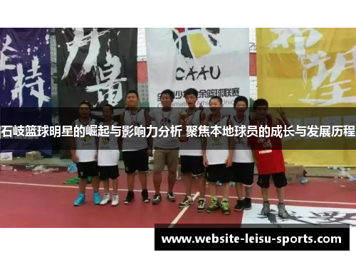 石岐篮球明星的崛起与影响力分析 聚焦本地球员的成长与发展历程