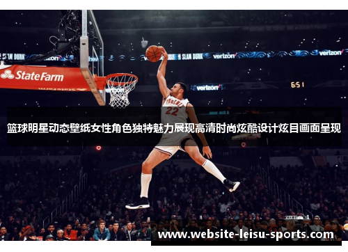篮球明星动态壁纸女性角色独特魅力展现高清时尚炫酷设计炫目画面呈现
