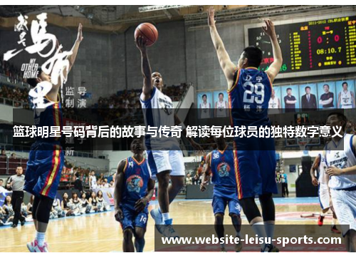 篮球明星号码背后的故事与传奇 解读每位球员的独特数字意义