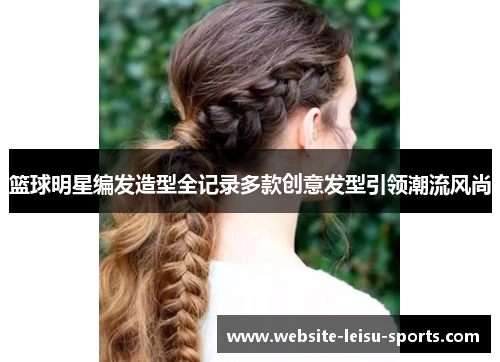 篮球明星编发造型全记录多款创意发型引领潮流风尚