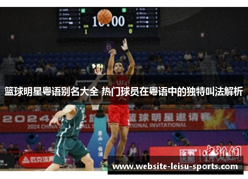 篮球明星粤语别名大全 热门球员在粤语中的独特叫法解析