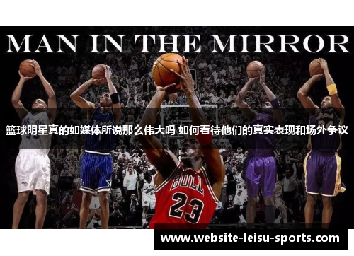 篮球明星真的如媒体所说那么伟大吗 如何看待他们的真实表现和场外争议