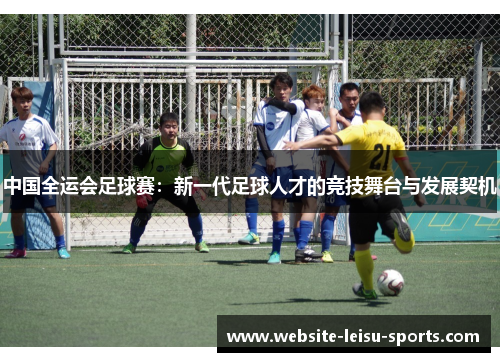 中国全运会足球赛：新一代足球人才的竞技舞台与发展契机