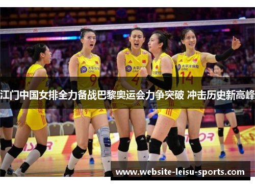 江门中国女排全力备战巴黎奥运会力争突破 冲击历史新高峰