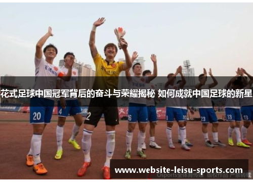 花式足球中国冠军背后的奋斗与荣耀揭秘 如何成就中国足球的新星
