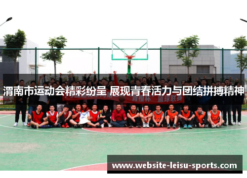 渭南市运动会精彩纷呈 展现青春活力与团结拼搏精神
