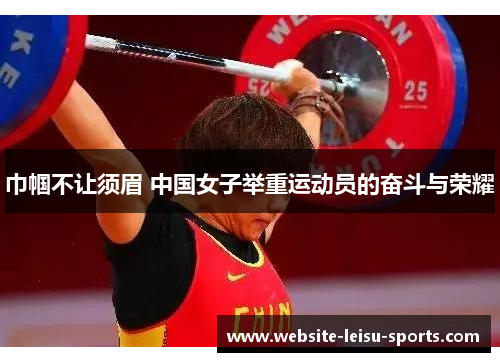 巾帼不让须眉 中国女子举重运动员的奋斗与荣耀