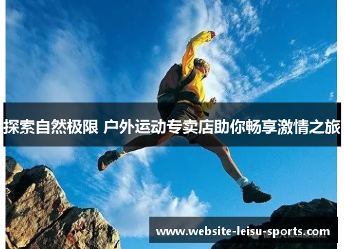 探索自然极限 户外运动专卖店助你畅享激情之旅