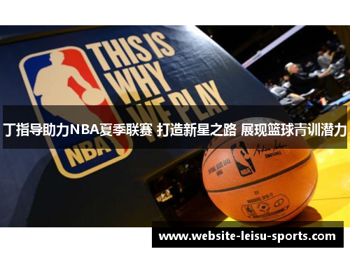 丁指导助力NBA夏季联赛 打造新星之路 展现篮球青训潜力