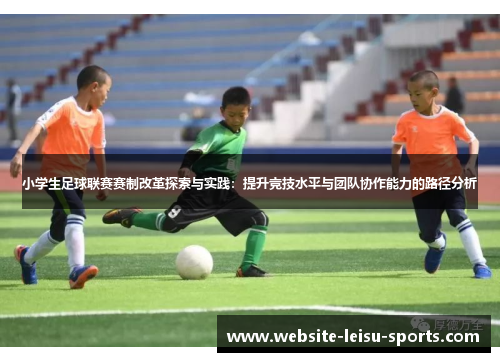 小学生足球联赛赛制改革探索与实践：提升竞技水平与团队协作能力的路径分析